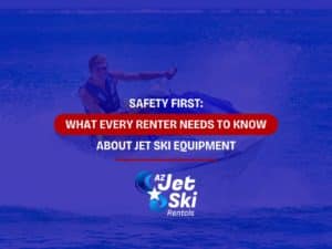 Safety First: What Every Renter Needs To Know About Jet Ski Equipment