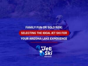 Family Fun or Solo Ride: Selecting the Ideal Jet Ski for Your Arizona Lake Experience