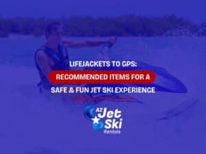 Lifejackets To GPS: Recommended Items For A Safe & Fun Jet Ski Experience